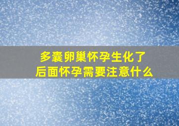 多囊卵巢怀孕生化了 后面怀孕需要注意什么